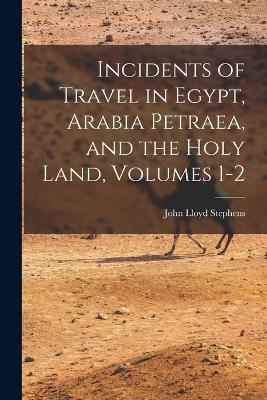 Incidents of Travel in Egypt, Arabia Petraea, and the Holy Land, Volumes 1-2 - John Lloyd Stephens - cover