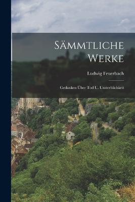 Sämmtliche Werke: Gedanken Über Tod U. Unsterblichkeit - Ludwig Feuerbach - cover