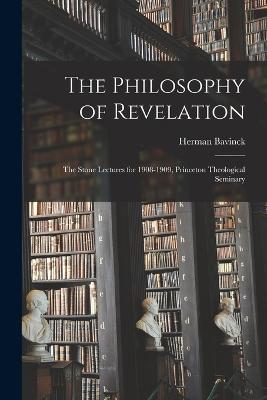The Philosophy of Revelation: The Stone Lectures for 1908-1909, Princeton Theological Seminary - Herman Bavinck - cover