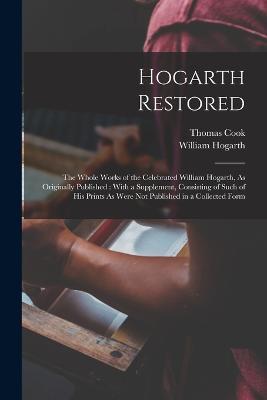 Hogarth Restored: The Whole Works of the Celebrated William Hogarth, As Originally Published: With a Supplement, Consisting of Such of His Prints As Were Not Published in a Collected Form - William Hogarth,Thomas Cook - cover