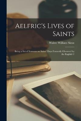 Aelfric's Lives of Saints: Being a Set of Sermons on Saints' Days Formerly Observed by the English C - Walter William Skeat - cover