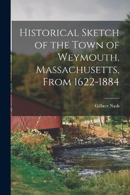 Historical Sketch of the Town of Weymouth, Massachusetts, From 1622-1884 - Gilbert Nash - cover