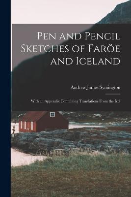 Pen and Pencil Sketches of Faroee and Iceland: With an Appendix Containing Translations From the Icel - Andrew James Symington - cover