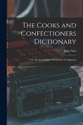 The Cooks and Confectioners Dictionary; Or, the Accomplish'd Housewife's Companion - John Nott - cover