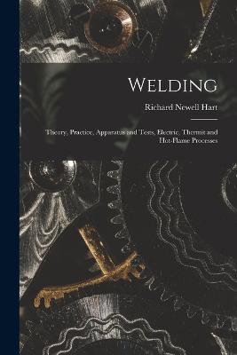 Welding: Theory, Practice, Apparatus and Tests, Electric, Thermit and Hot-Flame Processes - Richard Newell Hart - cover