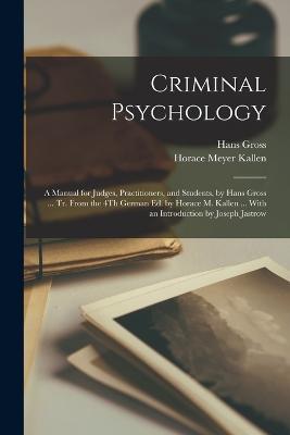 Criminal Psychology: A Manual for Judges, Practitioners, and Students, by Hans Gross ... Tr. From the 4Th German Ed. by Horace M. Kallen ... With an Introduction by Joseph Jastrow - Horace Meyer Kallen,Hans Gross - cover