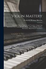 Violin Mastery; Talks With Master Violinists and Teachers, Comprising Interviews With Ysaye, Kreisler, Elman, Auer, Thibaud, Heifetz, Hartmann, Maud Powell and Others