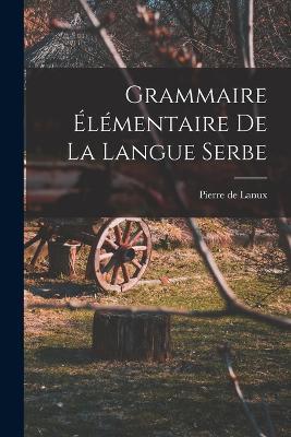 Grammaire elementaire de la langue serbe - Pierre De Lanux - cover