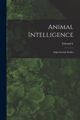 Animal Intelligence; Experimental Studies - Edward L 1874-1949 Thorndike - cover