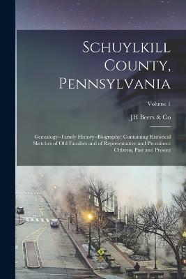 Schuylkill County, Pennsylvania; Genealogy--family History--biography; Containing Historical Sketches of old Families and of Representative and Prominent Citizens, Past and Present; Volume 1 - Jh Beers & Co - cover