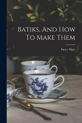 Batiks, And How To Make Them - Pieter Mijer - cover
