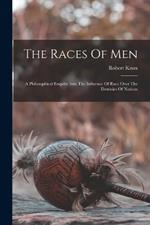 The Races Of Men: A Philosophical Enquiry Into The Influence Of Race Over The Destinies Of Nations