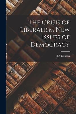 The Crisis of Liberalism New Issues of Democracy - J A Hobson - cover