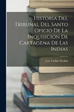 Historia Del Tribunal Del Santo Oficio De La Inquisicion De Cartagena De Las Indias