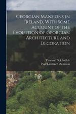 Georgian Mansions in Ireland, With Some Account of the Evolution of Georgian Architecture and Decoration
