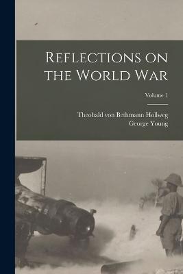 Reflections on the World War; Volume 1 - Theobald Von Bethmann Hollweg,George Young - cover