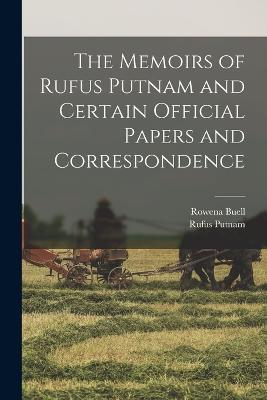 The Memoirs of Rufus Putnam and Certain Official Papers and Correspondence - Rufus Putnam,Rowena Buell - cover
