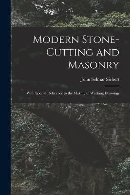 Modern Stone-Cutting and Masonry: With Special Reference to the Making of Working Drawings - John Selmar Siebert - cover
