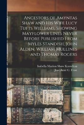 Ancestors of Amyntas Shaw and His Wife Lucy Tufts Williams, Showing Mayflower Lines Never Before Published From Myles Standish, John Alden, William Mullines and Thomas Rogers - Josephine C Frost,Isabella Marion Shaw Knowlton - cover