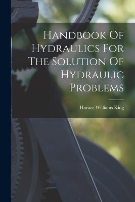Handbook Of Hydraulics For The Solution Of Hydraulic Problems - Horace Williams King - cover