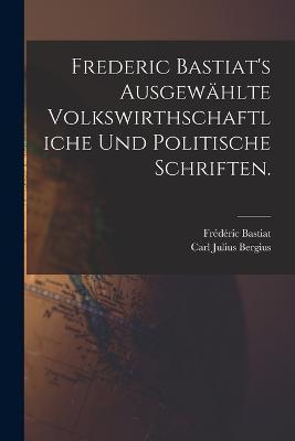 Frederic Bastiat's ausgewählte volkswirthschaftliche und politische Schriften. - Frédéric Bastiat - cover