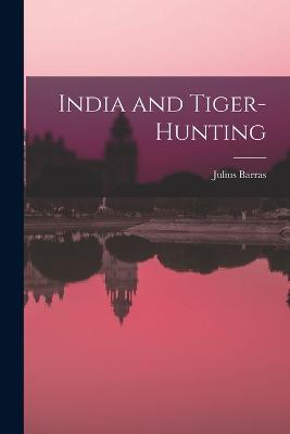 India and Tiger-Hunting - Julius Barras - cover