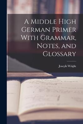 A Middle High German Primer With Grammar, Notes, and Glossary - Joseph Wright - cover