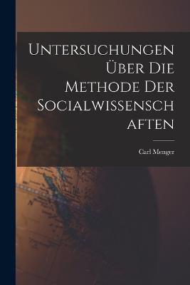 Untersuchungen uber die Methode der Socialwissenschaften - Carl Menger - cover