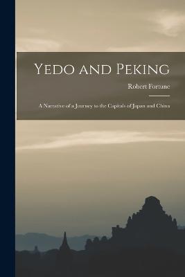 Yedo and Peking: A Narrative of a Journey to the Capitals of Japan and China - Robert Fortune - cover