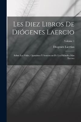 Les Diez Libros De Diogenes Laercio: Sobre Las Vidas, Opiniones Y Sentencias De Los Filosofes Mas Ilustres; Volume 1 - Diogenes Laertius - cover