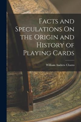 Facts and Speculations On the Origin and History of Playing Cards - William Andrew Chatto - cover