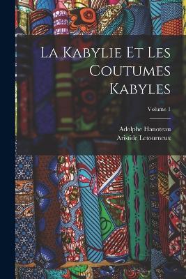 La Kabylie Et Les Coutumes Kabyles; Volume 1 - Adolphe Hanoteau,Aristide Letourneux - cover