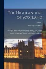The Highlanders of Scotland: Their Origin, History, and Antiquities; With a Sketch of Their Manners and Customs, and an Account of the Clans Into Which They Were Divided, and of the State of Society Which Existed Among Them; Volume 1