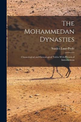The Mohammedan Dynasties: Chronological and Genealogical Tables With Historical Introductions - Stanley Lane-Poole - cover