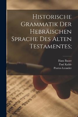 Historische Grammatik der hebräischen Sprache des Alten Testamentes; - Hans Bauer,Pontus Leander,Paul Kahle - cover