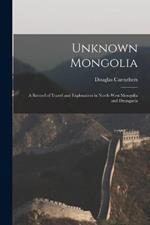 Unknown Mongolia: A Record of Travel and Exploration in North-West Mongolia and Dzungaria