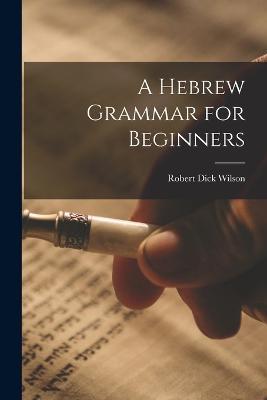 A Hebrew Grammar for Beginners - Wilson Robert Dick - cover