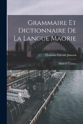 Grammaire Et Dictionnaire De La Langue Maorie: Dialecte Tahitien - Florentin Etienne Jaussen - cover