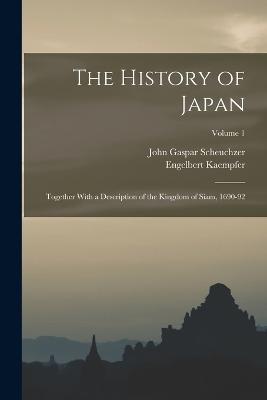 The History of Japan: Together With a Description of the Kingdom of Siam, 1690-92; Volume 1 - Engelbert Kaempfer,John Gaspar Scheuchzer - cover
