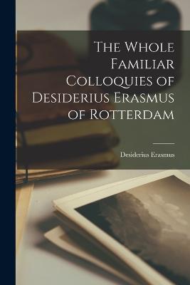 The Whole Familiar Colloquies of Desiderius Erasmus of Rotterdam - Erasmus Desiderius - cover