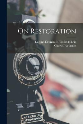 On Restoration - Eugene-Emmanuel Viollet-Le-Duc,Charles Wethered - cover