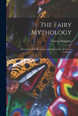 The Fairy Mythology: Illustrative of the Romance and Superstition of Various Countries - Thomas Keightley - cover