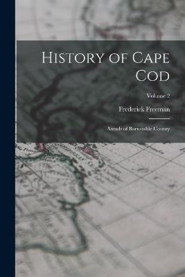 History of Cape Cod: Annals of Barnstable County; Volume 2 - Frederick Freeman - cover