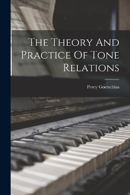 The Theory And Practice Of Tone Relations - Percy Goetschius - cover