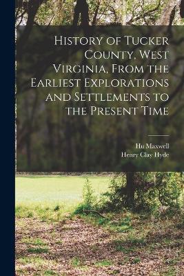 History of Tucker County, West Virginia, From the Earliest Explorations and Settlements to the Present Time - Hugh Maxwell - cover