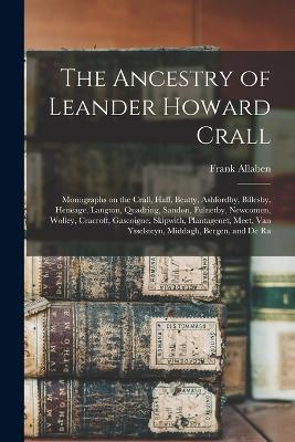 The Ancestry of Leander Howard Crall: Monographs on the Crall, Haff, Beatty, Ashfordby, Billesby, Heneage, Langton, Quadring, Sandon, Fulnetby, Newcomen, Wolley, Cracroft, Gascoigne, Skipwith, Plantagenet, Meet, Van Ysselsteyn, Middagh, Bergen, and De Ra - Frank Allaben - cover