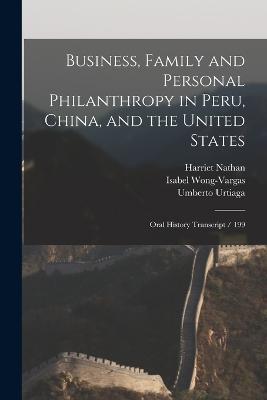 Business, Family and Personal Philanthropy in Peru, China, and the United States: Oral History Transcript / 199 - Harriet Nathan,Isabel Wong-Vargas,Umberto Urtiaga - cover