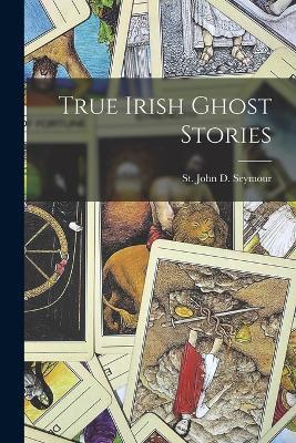 True Irish Ghost Stories - St John D Seymour - cover