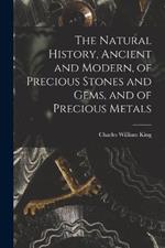 The Natural History, Ancient and Modern, of Precious Stones and Gems, and of Precious Metals