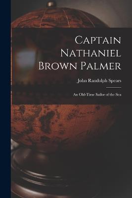 Captain Nathaniel Brown Palmer: An Old-Time Sailor of the Sea - John Randolph Spears - cover
